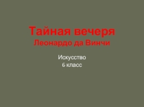Презентация по МХК 6 класс Тайная вечеря