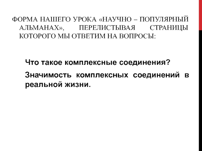 Презентация по химии по теме Комплексные соединения 2 курс ФОРМА НАШЕГО УРОКА «НАУЧНО – ПОПУЛЯРНЫЙ АЛЬМАНАХ», ПЕРЕЛИСТЫВАЯ СТРАНИЦЫ КОТОРОГО МЫ ФОРМА НАШЕГО УРОКА «НАУЧНО – ПОПУЛЯРНЫЙ АЛЬМАНАХ», ПЕРЕЛИСТЫВАЯ СТРАНИЦЫ КОТОРОГО МЫ ОТВЕТИМ НА ВОПРОСЫ:Что такое комплексные соединения?Значимость