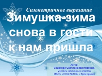 Презентация по технологии на тему Симметричное вырезание. Аппликация Зимушка-зима снова в гости к нам пришла