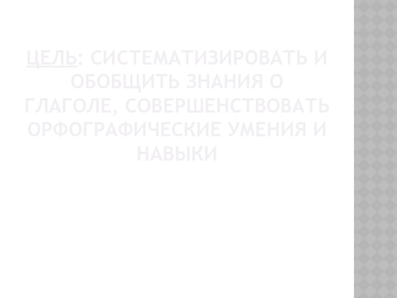 Презентация по русскому языку на тему Глагол как часть речи Цель: Систематизировать и обобщить знания о глаголе, совершенствовать орфографические умения и навыки Цель: Систематизировать и обобщить знания о глаголе, совершенствовать орфографические умения и навыки
