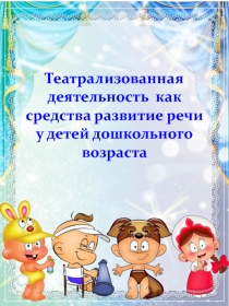 Презентация Театрализованная деятельность как средства развитие речи у детей дошкольного возраста