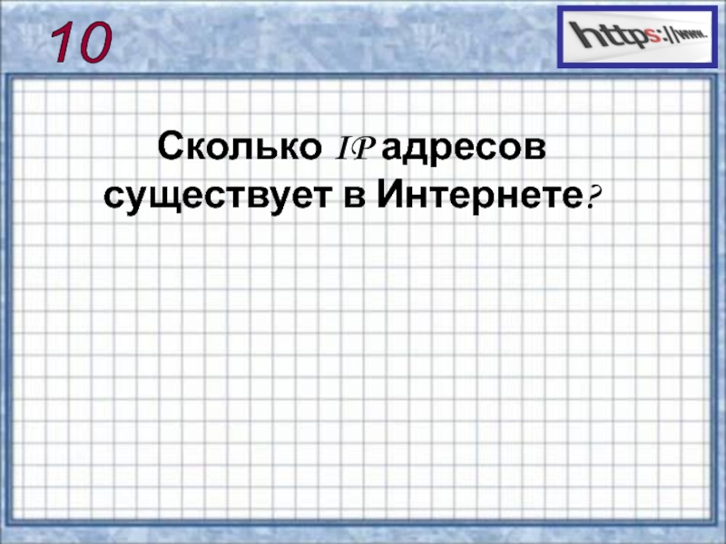 Презентация по информатике на тему Сервисы и услуги Интернента (10 класс) 10 Сколько IP адресов существует в Интернете? 10 Сколько IP адресов существует в Интернете?