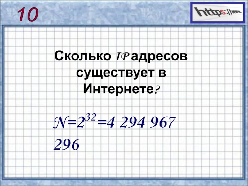 Презентация по информатике на тему Сервисы и услуги Интернента (10 класс) 10 N=232=4 294 967 296Сколько IP адресов существует в Интернете? 10 N=232=4 294 967 296Сколько IP адресов существует в Интернете?