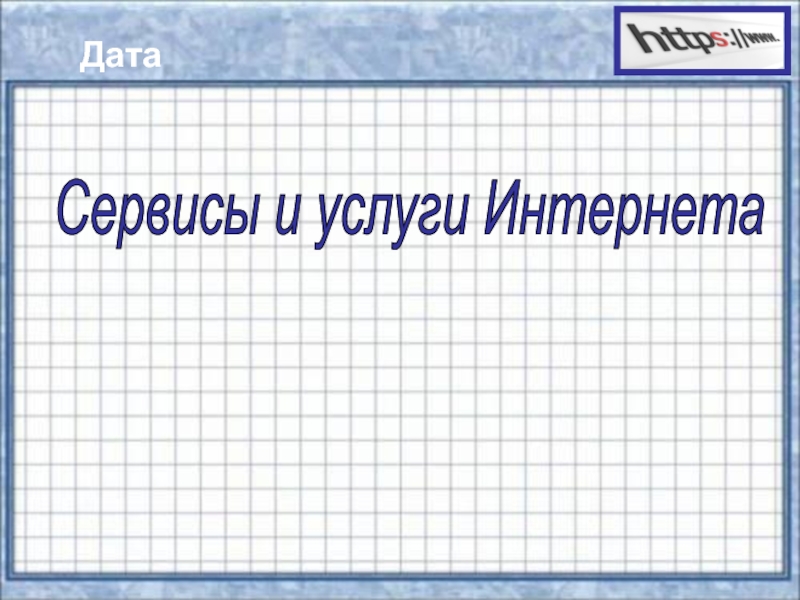 Презентация по информатике на тему Сервисы и услуги Интернента (10 класс) ДатаСервисы и услуги Интернета ДатаСервисы и услуги Интернета