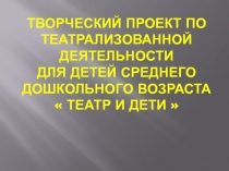Презентация  Творческий проект по театрализованной деятельности для детей среднего дошкольного возраста  Театр и дети
