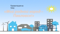 Презентация по окружающему миру Мой родной город Павловск на тему Краеведение (2 класс)