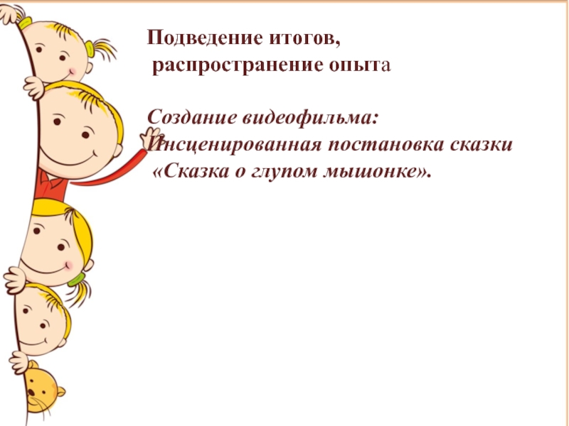 Творческий проект Театр и мы Подведение итогов, распространение опытаСоздание видеофильма:Инсценированная постановка сказки «Сказка о глупом мышонке». Подведение итогов, распространение опытаСоздание видеофильма:Инсценированная постановка сказки «Сказка о глупом мышонке».