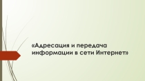 Презентация по теме Адресация и передача информации в сети Интернет