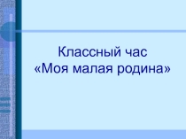 Презентация к классному часу Моя Малая родина