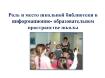 Презентация Роль и место школьной библиотеки в информационно-образовательном пространстве школы