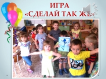 Презентация подвижной игры в средней группеСделай так же