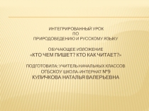 Интегрированный урок-презентация по развитию речи и природоведению с написанием изложения Кто чем пишет? Кто как читает?.