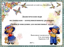 Презентация. Дидактическая игра по социально – коммуникативному развитию: Правила поведения для воспитанных детей