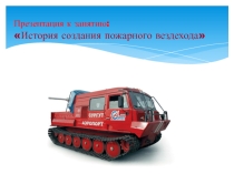 Презентация к занятию История создания пожарного вездехода