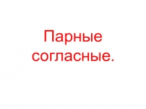 Презентация по русскому языку на тему Парные согласные.