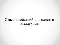 Смысл действий сложения и вычитания презентация