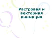 Презентация по информатике на тему Растровая и векторная анимация (7 класс)