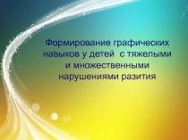 Презентация Формирование графических навыков у детей с тяжелыми и множественными нарушениями развития