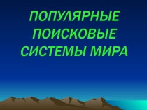 Презентация ПОПУЛЯРНЫЕ ПОИСКОВЫЕ СИСТЕМЫ МИРА