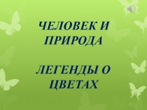 Презентация по экологии Человек и природа. Легенда о цветах (для детей старшего дошкольного возраста)