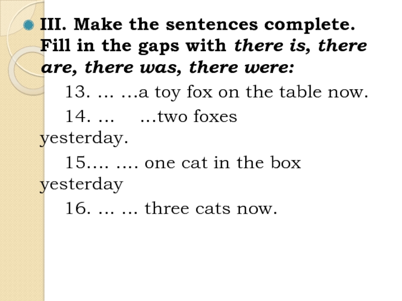 Презентация Back to School для 5 класса III. Make the sentences complete. Fill in the gaps with there III. Make the sentences complete. Fill in the gaps with there is, there are, there was, there
