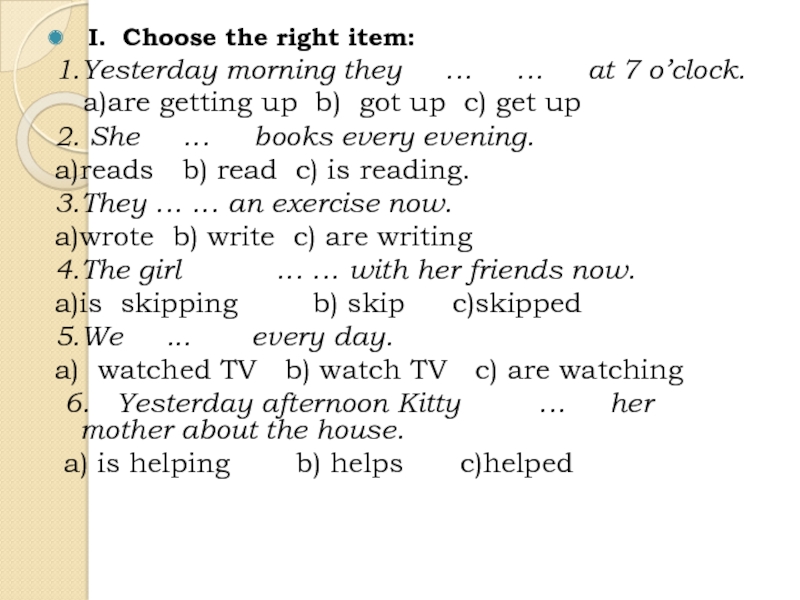Презентация Back to School для 5 класса I. Choose the right item:1.Yesterday morning they … … at 7 I. Choose the right item:1.Yesterday morning they … … at 7 o’clock.a)are getting up b) got up