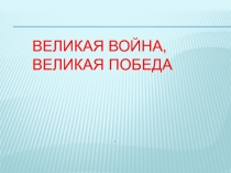 Презентация по окружающему миру на тему Великая война великая победа 4 класс школа 21 века