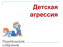 Презентация к родительскому собранию Детская агрессия