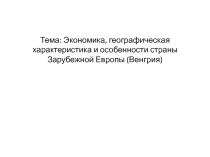 Экономика, географическая характеристика и особенности Зарубежной Европы (Венгрия)