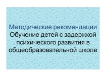 Презентация Методические рекомендации. Обучение детей с задержкой психического развития в общеобразовательной школе