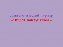 Презентация лингвистического турнира Чудеса вокруг слова