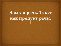Презентация по теме Язык и речь. Текст как продукт речи
