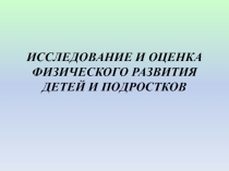 Презентация по дисциплине Гигиена и экология человека по теме: ИССЛЕДОВАНИЕ И ОЦЕНКА ФИЗИЧЕСКОГО РАЗВИТИЯ ДЕТЕЙ И ПОДРОСТКОВ