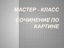Урок по русскому языку Обучение написанию сочинения по картине
