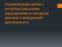 Социализация детей с интеллектуальными нарушениями в процессе урочной и внеурочной деятельности
