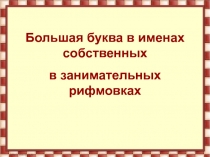Презентация Занимательные рифмовки на тему  Большая буква в именах собственных (1 класс)