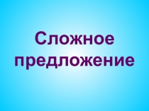 Презентация к уроку по теме Сложное предложение