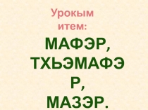 Презентация Мафэр, Тхьэмафэр, Мазэр.