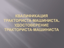 Презентация по МДК 05.02 Тракторист-машинист с/х производства на тему:Квалификация тракториста-машиниста