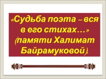 7 кл. Судьба поэта – вся в его стихах… (памяти Халимат Байрамуковой),