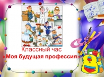 Классный час Моя будущая профессия