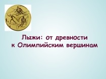 Презентация по физической культуре на тему Лыжи от древности к Олимпийским вершинам.