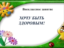 Презентация внеклассного мероприятия Хочу быть здоровым!
