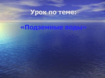 Презентация по географии на тему Подземные воды