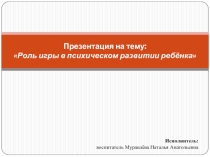 Презентация Роль игры в психическом развитии ребёнка