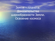 Земля – планета. Доказательства шарообразности Земли. Освоение космоса. География 6 класс КРО