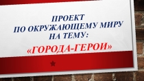 Проект по окружающему миру 2 класс УМК Школа России по теме Города- Герои