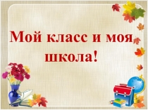 ПРЕЗЕНТАЦИЯ ПРОЕКТА по окружающему миру на тему МОЙ КЛАСС. МОЯ ШКОЛА