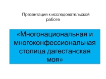 Презентация к исследовательской работе:Многонациональная и многоконфессиональная столица дагестанская моя