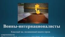Презентация к классному часу на Тему Воины-интернационалисты (СПО, 10, 11 класс)